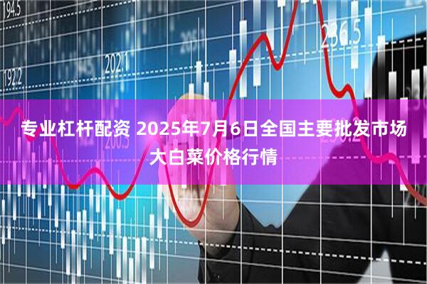 专业杠杆配资 2025年7月6日全国主要批发市场大白菜价格行情