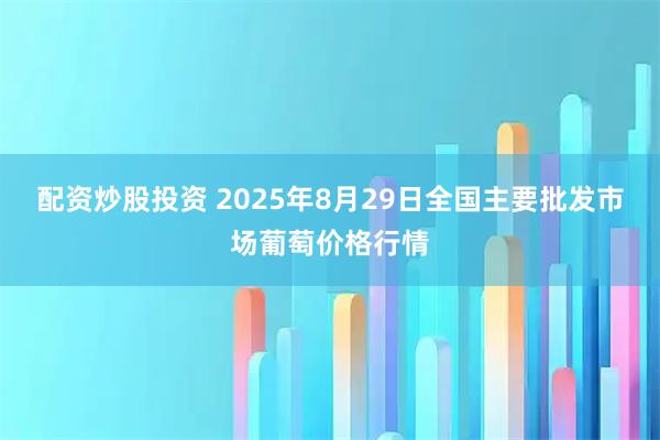 配资炒股投资 2025年8月29日全国主要批发市场葡萄价格行情