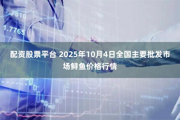 配资股票平台 2025年10月4日全国主要批发市场鲟鱼价格行情