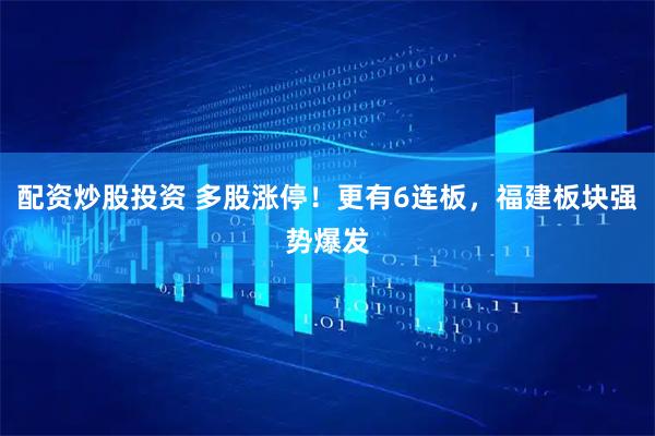 配资炒股投资 多股涨停！更有6连板，福建板块强势爆发