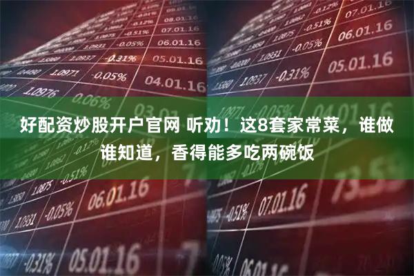 好配资炒股开户官网 听劝！这8套家常菜，谁做谁知道，香得能多吃两碗饭